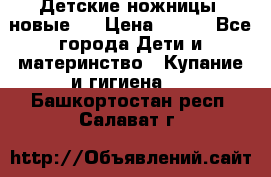 Детские ножницы (новые). › Цена ­ 150 - Все города Дети и материнство » Купание и гигиена   . Башкортостан респ.,Салават г.